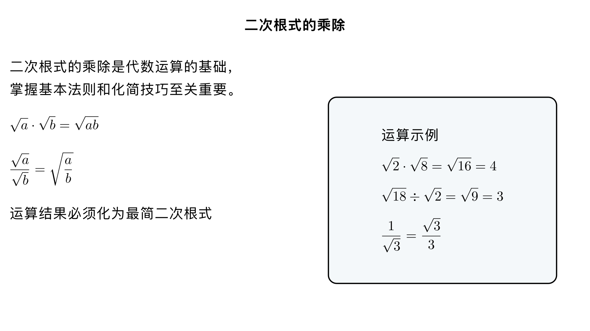 八年级数学 二次根式的乘除
本章节核心是掌握二次根式乘除的基本法则，能利用法则进行运算并将结果化为最简二次根式，是二次根式运算的基础，也是后续学习加减运算的前提，所有运算均建立在二次根式有意义的基础上（被开方数≥0，分母≠0）。
一、二次根式的乘法
1. 基本法则
若
a
​
 
，
b
​
 
都有意义（即
a≥0
，
b≥0
），则：
a
​
 ⋅ 
b
​
 = 
ab
​
 
文字表述：两个二次根式相乘，把被开方数相乘，根指数不变。
拓展：多个二次根式相乘同样适用，如
a
​
 ⋅ 
b
​
 ⋅ 
c
​
 = 
abc
​
 
（
a≥0
，
b≥0
，
c≥0
）。
2. 法则的逆用（核心化简工具）
，
作用：将被开方数中能开得尽方的因数 / 因式开出来，是二次根式化简的关键步骤。
3. 乘法运算注意事项
① 运算前先确认被开方数非负，无意义的二次根式不能参与运算；② 结果必须化为最简二次根式（后续详细讲解）；③ 若被开方数是带分数，先化为假分数再运算（如
1 
2
1
​
 
​
 
需先变成
2
3
​
 
​
 
）。
例：
2
​
 ⋅ 
8
​
 = 
2×8
​
 = 
16
​
 =4
；
3
​
 ⋅ 
12
​
 = 
36
​
 =6
。
二、二次根式的除法
1. 基本法则
若
a
​
 
，
b
​
 
都有意义（即
a≥0
，
b>0
），则：
b
​
 
a
​
 
​
 = 
b
a
​
 
​
 
文字表述：两个二次根式相除，把被开方数相除，根指数不变。关键：分母的被开方数
b>0
（分母不能为 0）。
2. 法则的逆用
，
作用：将分母中的根号化去（即分母有理化），或把被开方数的分母开出来。
3. 核心考点：分母有理化
定义
把分母中的根号化去，使分母变成有理数（整数 / 分数）的过程，称为分母有理化，是二次根式除法的核心要求。
基本方法（八年级重点掌握 2 种）
分母是单二次根式：分子、分母同乘分母的二次根式，利用
a
​
 ⋅ 
a
​
 =a
（
a≥0
）消去分母根号。
例：
2
​
 
1
​
 = 
2
​
 × 
2
​
 
1× 
2
​
 
​
 = 
2
2
​
 
​
 
；
5
​
 
3
​
 
​
 = 
5
​
 × 
5
​
 
3
​
 × 
5
​
 
​
 = 
5
15
​
 
​
 
。
分母是含分母的二次根式：先利用除法逆用拆分，再有理化。
例：
3
2
​
 
​
 = 
3
​
 
2
​
 
​
 = 
3
6
​
 
​
 
。
有理化因式
能与原式相乘消去根号的式子，如
a
​
 
的有理化因式是
a
​
 
，
2
​
 + 
3
​
 
的有理化因式是
2
​
 − 
3
​
 
（八年级后期接触）。
三、最简二次根式（乘除运算的最终要求）
所有二次根式乘除运算的结果，必须化为最简二次根式，判断标准有 2 个，缺一不可：
被开方数中不含能开得尽方的因数或因式（如
8
​
 
不是最简，因为 8 有开得尽方的因数 4；
x 
2
 y
​
 
不是最简，因为
x 
2
 
是开得尽方的因式）；
被开方数中不含分母（如
2
1
​
 
​
 
不是最简，需有理化）。
最简二次根式的化简步骤
去分母：利用除法逆用将分母移到根号外，再分母有理化；
开方：将被开方数中能开得尽方的因数 / 因式开出来（逆用乘法法则）。
例：化简
24
​
 
 → 
4×6
​
 = 
4
​
 × 
6
​
 =2 
6
​
 
；化简
2
​
 
50
​
 
​
 
 → 
2
50
​
 
​
 = 
25
​
 =5
。
四、二次根式的乘除混合运算
运算步骤
统一法则：将乘除混合运算转化为被开方数的乘除混合运算（
a
​
 ⋅ 
b
​
 ÷ 
c
​
 = 
a⋅b÷c
​
 
，
a≥0
，
b≥0
，
c>0
）；
化简被开方数：先计算被开方数的乘除，约去分子分母的公因数；
化为最简：将结果按最简二次根式的标准化简，最终分母不含根号。
例：
18
​
 ⋅ 
2
1
​
 
​
 ÷ 
3
​
 
解：原式
= 
18× 
2
1
​
 ÷3
​
 = 
9÷3
​
 = 
3
​
 
。
运算技巧
系数与系数相乘除，二次根式部分与二次根式部分相乘除，再合并结果；
例：
2 
3
​
 ×3 
2
​
 =(2×3)×( 
3
​
 × 
2
​
 )=6 
6
​
 
；
6 
6
​
 ÷2 
2
​
 =(6÷2)×( 
6
​
 ÷ 
2
​
 )=3 
3
​
 
。
先化简再运算，能减少计算量（优先把所有二次根式化为最简，再乘除）。
五、常见易错点总结
忽略被开方数的取值范围：如错误计算
−2
​
 ⋅ 
−3
​
 = 
6
​
 
（无意义，被开方数为负）；
带分数直接参与运算：如
2 
4
1
​
 
​
 

= 
2
​
 × 
4
1
​
 
​
 
，正确做法是先化为
4
9
​
 
​
 = 
2
3
​
 
；
运算后不化简：如把
12
​
 
作为最终结果，未化为
2 
3
​
 
；
分母有理化漏乘分子：如
3
​
 
1
​
 

= 
3
​
 × 
3
​
 
1
​
 = 
3
1
​
 
，正确是分子分母同乘
3
​
 
，得
3
3
​
 
​
 
；
系数与被开方数混淆：如错误计算
3 
2
​
 × 
2
​
 =3 
4
​
 =3×2=6
（此计算结果正确，但更简洁的是
3×( 
2
​
 × 
2
​
 )=3×2=6
，避免混淆即可）。